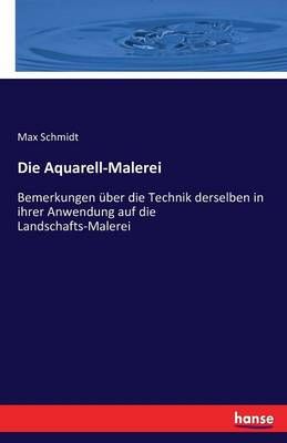 Die Aquarell-Malerei :Bemerkungen über die Technik derselben in ihrer Anwendung auf die Landschafts-Malerei