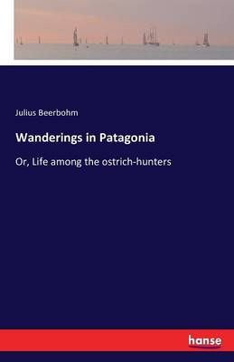 Wanderings in Patagonia By Julius Beerbohm 9783742891303 (Paperback)
