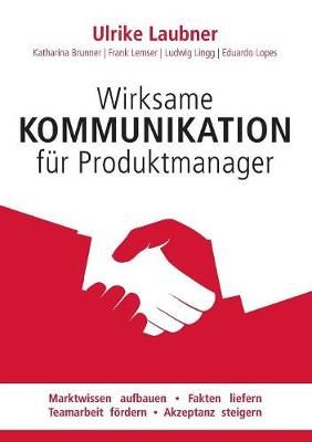Wirksame Kommunikation für Produktmanager:Marktwissen aufbauen Fakten liefern Teamarbeit fördern Akzeptanz steigern