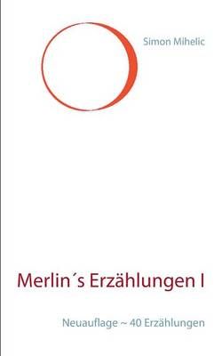 Merlin's Erzählungen I:Neuauflage ~ 40 Erzählungen By Mihelic, Simon