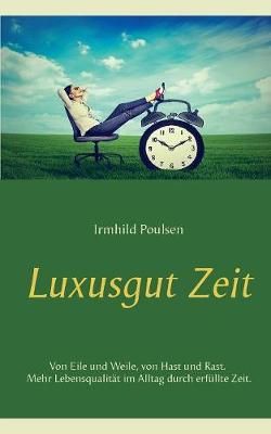 Luxusgut Zeit:Von Eile und Weile, von Hast und Rast. Mehr Lebensqualität im Alltag durch erfüllte Zeit.