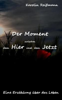 Der Moment zwischen dem Hier und dem Jetzt By Reißmann, Karolin