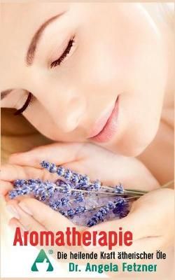 Aromatherapie - Die heilende Kraft ätherischer Öle By Angela Fetzner