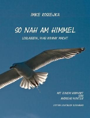 So nah am Himmel:Loslassen, was krank macht By Rosiejka, Imke