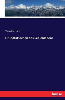 Grundtatsachen des Seelenlebens By Theodor Lipps 9783743310421