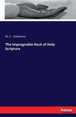 The Impregnable Rock of Holy Scripture By William Ewart Gladstone