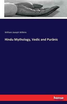 Hindu Mythology, Vedic and Puranic By William Joseph Wilkins