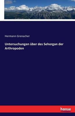 Untersuchungen uber des Sehorgan der Arthropoden By Hermann Grenacher