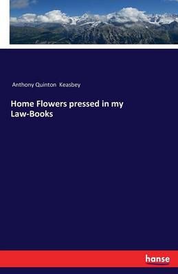 Home Flowers pressed in my Law-Books By Anthony Quinton Keasbey