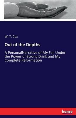 Out of the Depths:A PersonalNarrative of My Fall Under the Power of Strong Drink and My Complete Reformation