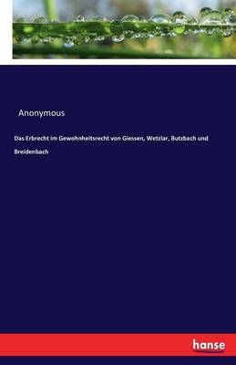 Das Erbrecht im Gewohnheitsrecht von Giessen, Wetzlar, Butzbach und Breidenbach