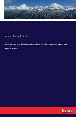 Beschreibung und Abbildung einer durch Wasser getriebnen Siede oder Hacksel-Muhle