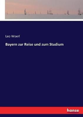 Bayern zur Reise und zum Studium By Leo Woerl 9783743395473