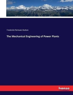 The Mechanical Engineering of Power Plants By Hutton, Frederick Remsen