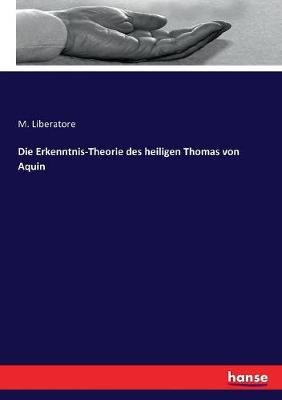 Die Erkenntnis-Theorie des heiligen Thomas von Aquin By M Liberatore