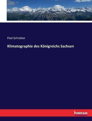 Klimatographie des Koenigreichs Sachsen By Paul Schreiber (Paperback)