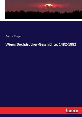 Wiens Buchdrucker-Geschichte, 1482-1882 By Anton Mayer 9783743430877