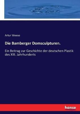 Die Bamberger Domsculpturen. :Ein Beitrag zur Geschichte der deutschen Plastik des XIII. Jahrhunderts