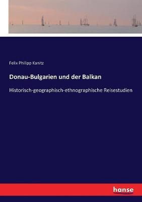 Donau-Bulgarien und der Balkan:Historisch-geographisch-ethnographische Reisestudien