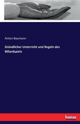 Grundlicher Unterricht und Regeln des Billardspiels By Anton Baumann