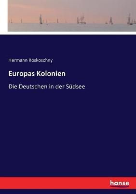 Europas Kolonien:Die Deutschen in der Südsee By Roskoschny, Hermann