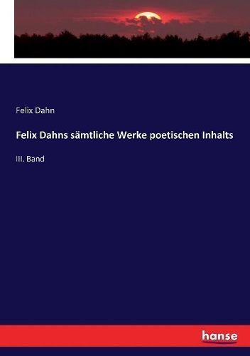 Felix Dahns sämtliche Werke poetischen Inhalts :III. Band (Paperback)