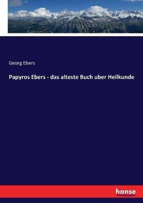 Papyros Ebers - das alteste Buch uber Heilkunde By Georg Ebers