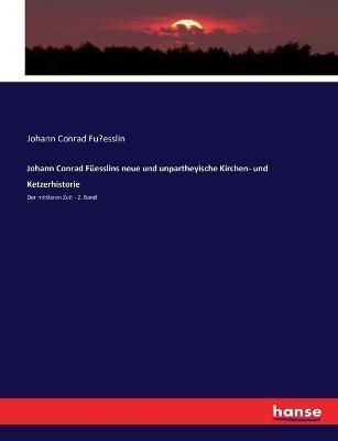 Johann Conrad Fuesslins neue und unpartheyische Kirchen- und Ketzerhistorie