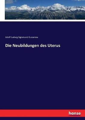 Die Neubildungen des Uterus By Adolf Ludwig Sigismund Gusserow