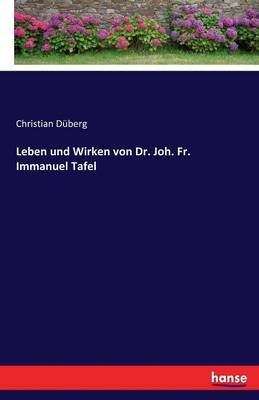 Leben und Wirken von Dr. Joh. Fr. Immanuel Tafel By Düberg, Christian