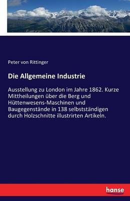 Die Allgemeine Industrie:Ausstellung zu London im Jahre 1862. Kurze Mittheilungen über die Berg und Hüttenwesens-Maschinen und Baugegenstände ...