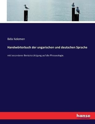 Handwörterbuch der ungarischen und deutschen Sprache :mit besonderer Berücksichtigung auf die Phraseologie.