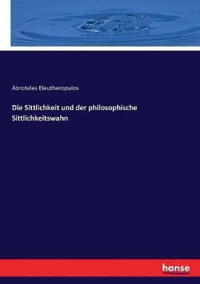 Die Sittlichkeit und der philosophische Sittlichkeitswahn (Paperback)