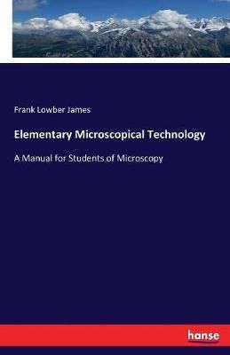 Elementary Microscopical Technology:A Manual for Students of Microscopy