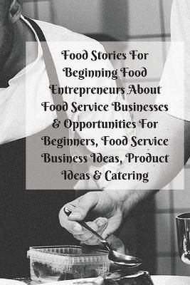 Food Stories For Beginning Food Entrepreneurs About Food Service Businesses & Opportunities For Beginners, Food Service Business Ideas, Product ...