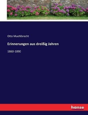 Erinnerungen aus dreißig Jahren:1860-1890 By Muehlbrecht, Otto