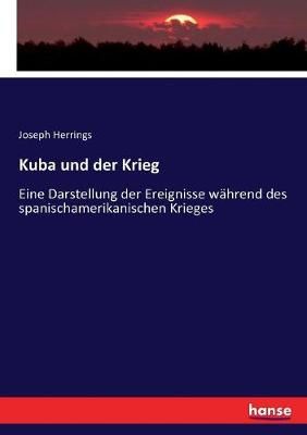 Kuba und der Krieg:Eine Darstellung der Ereignisse während des spanischamerikanischen Krieges