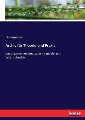 Archiv für Theorie und Praxis:des allgemeinen deutschen Handels- und Wechselrechts