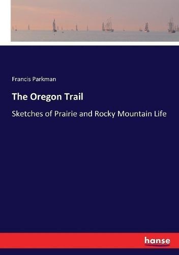 The Oregon Trail:Sketches of Prairie and Rocky Mountain Life