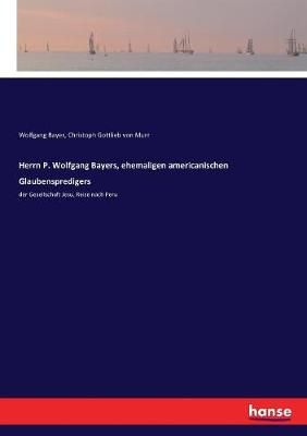 Herrn P. Wolfgang Bayers, ehemaligen americanischen Glaubenspredigers :der Gesellschaft Jesu, Reise nach Peru