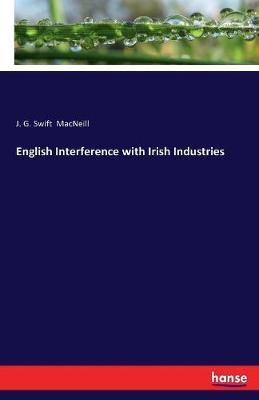 English Interference with Irish Industries By J G Swift MacNeill