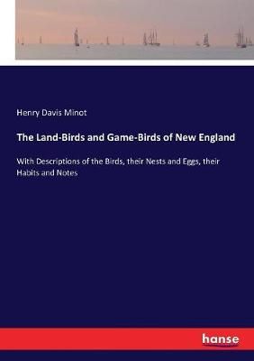 The Land-Birds and Game-Birds of New England:With Descriptions of the Birds, their Nests and Eggs, their Habits and Notes