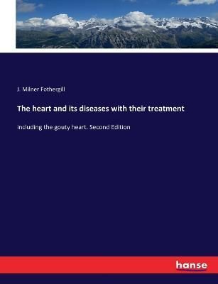 The heart and its diseases with their treatment By J Milner Fothergill