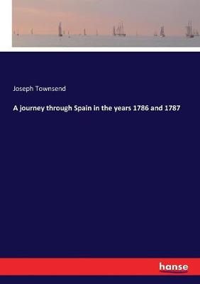 A journey through Spain in the years 1786 and 1787 By Townsend, Joseph