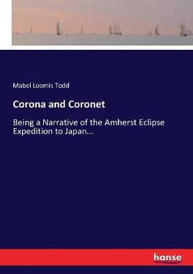 Corona and Coronet:Being a Narrative of the Amherst Eclipse Expedition to Japan...