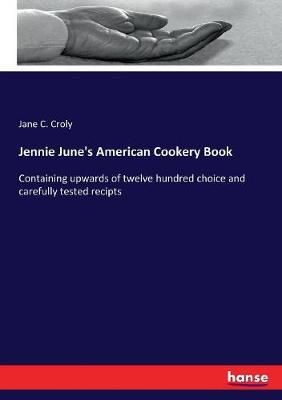 Jennie June's American Cookery Book :Containing upwards of twelve hundred choice and carefully tested recipts