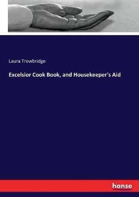 Excelsior Cook Book, and Housekeeper's Aid By Trowbridge, Laura