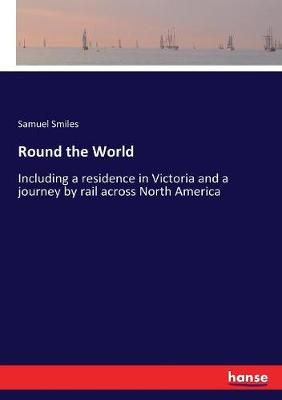 Round the World :Including a residence in Victoria and a journey by rail across North America