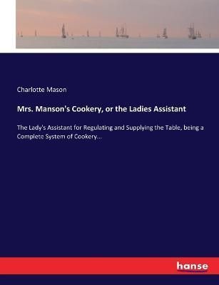 Mrs. Manson's Cookery, or the Ladies Assistant By Charlotte Mason