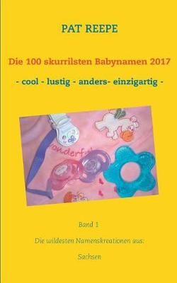 Die 100 skurrilsten Babynamen 2017:Sachsen By Reepe, Pat 9783744837200